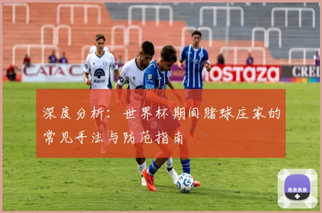 深度分析：世界杯期间赌球庄家的常见手法与防范指南