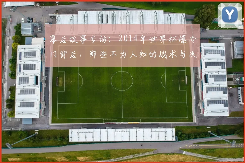 幕后故事专访：2014年世界杯爆冷门背后，那些不为人知的战术与决心